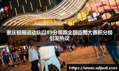 重庆极限运动队以89分领跑全国街舞大赛积分榜引发热议