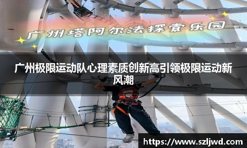 广州极限运动队心理素质创新高引领极限运动新风潮