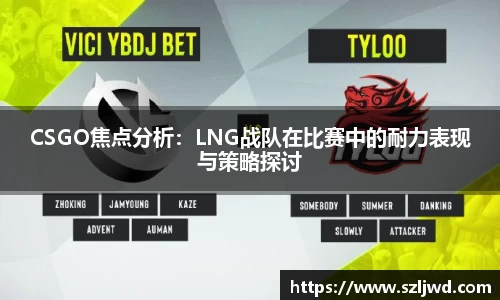 CSGO焦点分析：LNG战队在比赛中的耐力表现与策略探讨