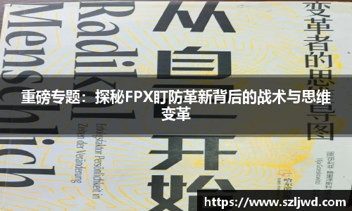 重磅专题：探秘FPX盯防革新背后的战术与思维变革