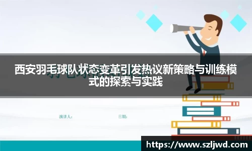 西安羽毛球队状态变革引发热议新策略与训练模式的探索与实践