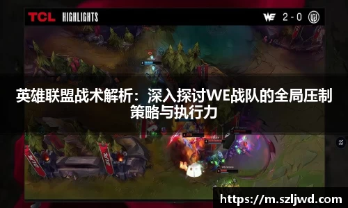 英雄联盟战术解析：深入探讨WE战队的全局压制策略与执行力