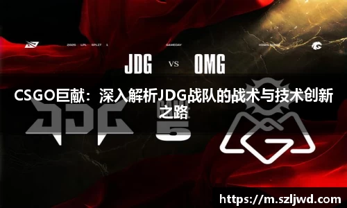 CSGO巨献：深入解析JDG战队的战术与技术创新之路