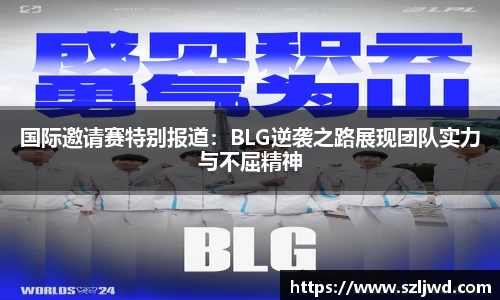 国际邀请赛特别报道：BLG逆袭之路展现团队实力与不屈精神