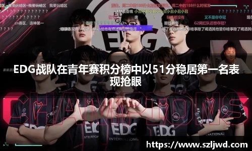 EDG战队在青年赛积分榜中以51分稳居第一名表现抢眼