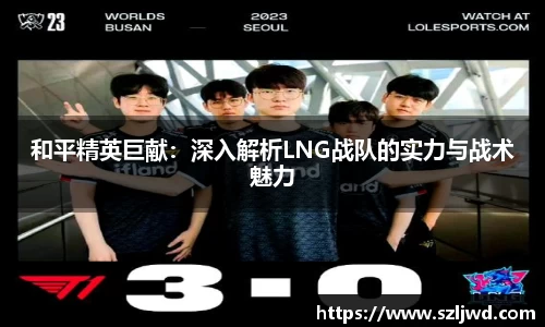 和平精英巨献：深入解析LNG战队的实力与战术魅力