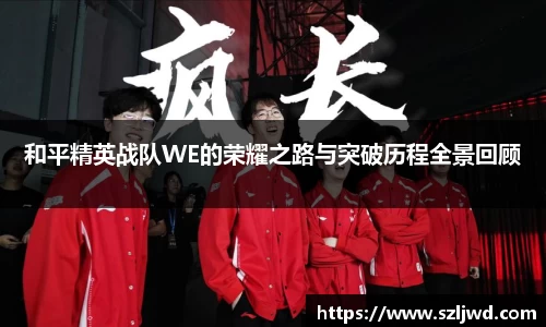 和平精英战队WE的荣耀之路与突破历程全景回顾