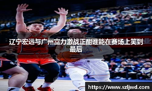 辽宁宏远与广州富力激战正酣谁能在赛场上笑到最后
