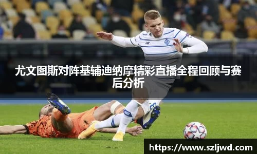 尤文图斯对阵基辅迪纳摩精彩直播全程回顾与赛后分析