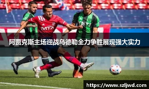 阿贾克斯主场迎战乌德勒全力争胜展现强大实力