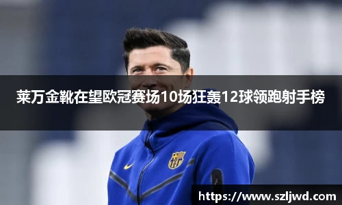 莱万金靴在望欧冠赛场10场狂轰12球领跑射手榜