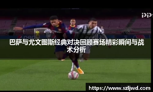 巴萨与尤文图斯经典对决回顾赛场精彩瞬间与战术分析