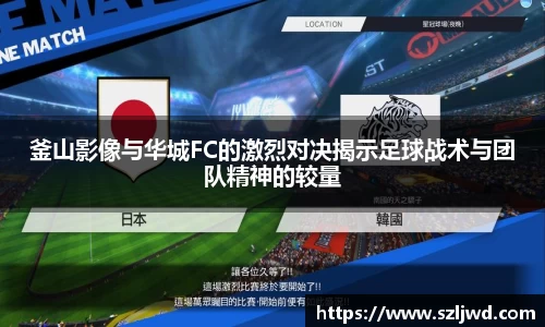 釜山影像与华城FC的激烈对决揭示足球战术与团队精神的较量