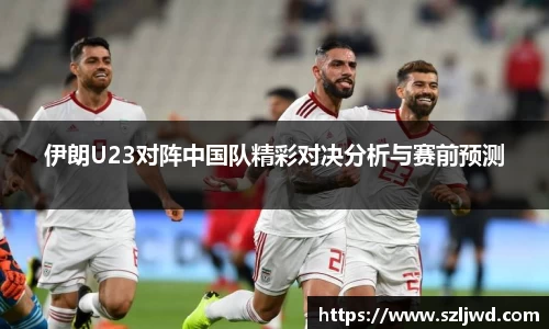 伊朗U23对阵中国队精彩对决分析与赛前预测