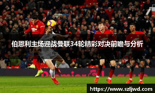 伯恩利主场迎战曼联34轮精彩对决前瞻与分析