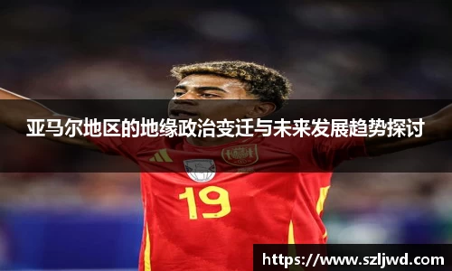 亚马尔地区的地缘政治变迁与未来发展趋势探讨