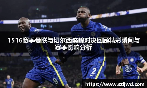 1516赛季曼联与切尔西巅峰对决回顾精彩瞬间与赛季影响分析