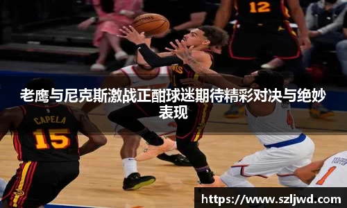 老鹰与尼克斯激战正酣球迷期待精彩对决与绝妙表现
