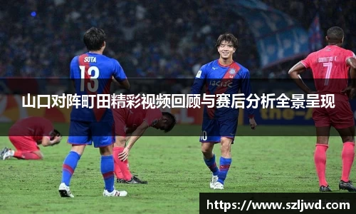 山口对阵町田精彩视频回顾与赛后分析全景呈现