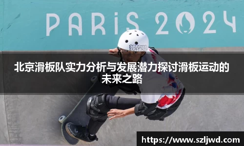 北京滑板队实力分析与发展潜力探讨滑板运动的未来之路