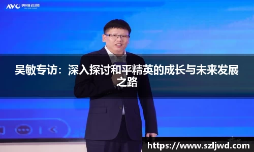 吴敏专访：深入探讨和平精英的成长与未来发展之路