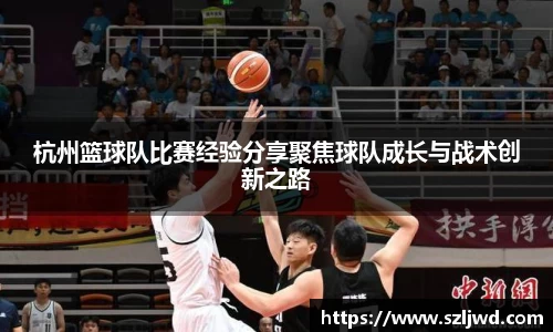 杭州篮球队比赛经验分享聚焦球队成长与战术创新之路